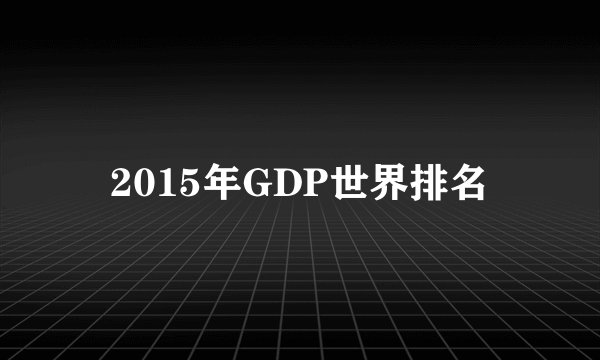 2015年GDP世界排名