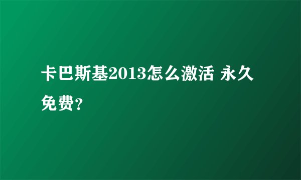 卡巴斯基2013怎么激活 永久免费？