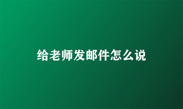 给老师发邮件怎么说