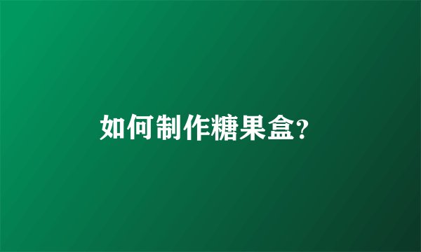 如何制作糖果盒?