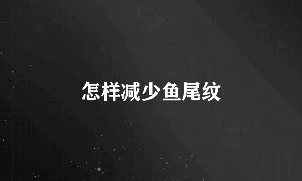 怎样减少鱼尾纹