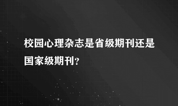 校园心理杂志是省级期刊还是国家级期刊？