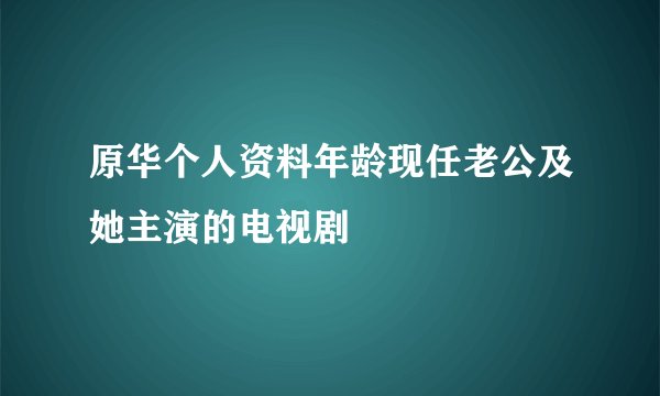 原华个人资料年龄现任老公及她主演的电视剧