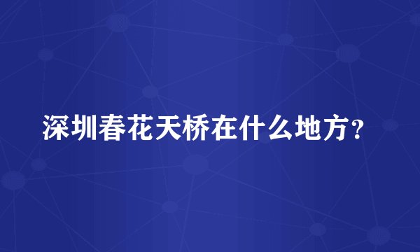 深圳春花天桥在什么地方？
