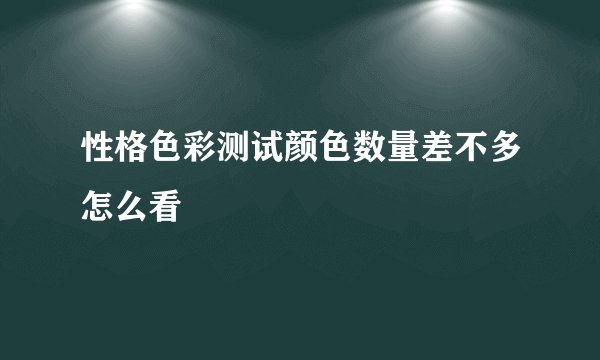 性格色彩测试颜色数量差不多怎么看