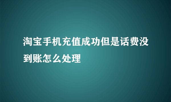 淘宝手机充值成功但是话费没到账怎么处理