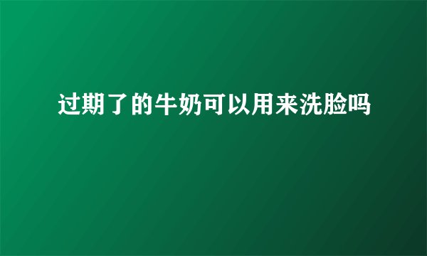 过期了的牛奶可以用来洗脸吗