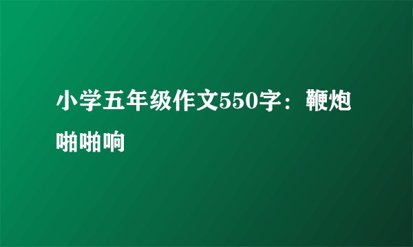 小学五年级作文550字：鞭炮啪啪响