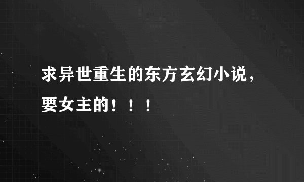 求异世重生的东方玄幻小说，要女主的！！！
