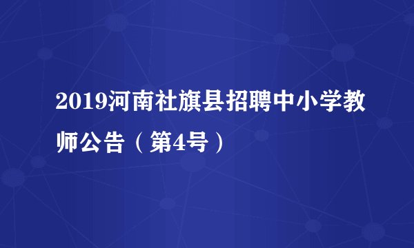 2019河南社旗县招聘中小学教师公告（第4号）
