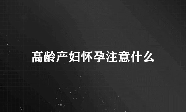 高龄产妇怀孕注意什么