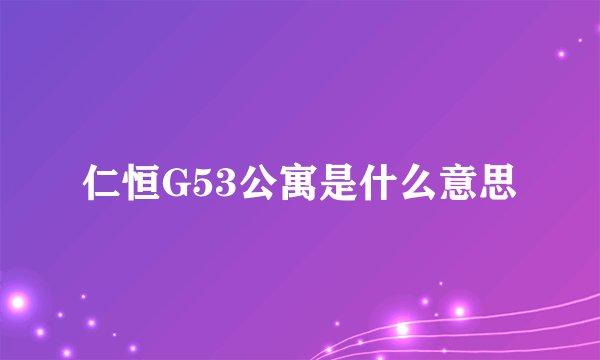 仁恒G53公寓是什么意思