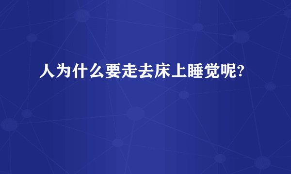 人为什么要走去床上睡觉呢?