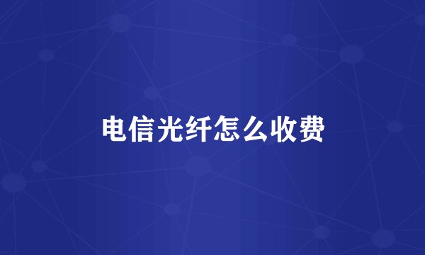 电信光纤怎么收费