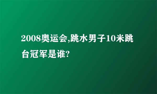 2008奥运会,跳水男子10米跳台冠军是谁?