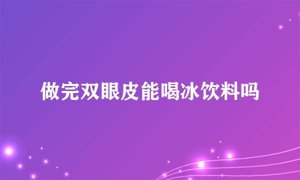 做完双眼皮能喝冰饮料吗