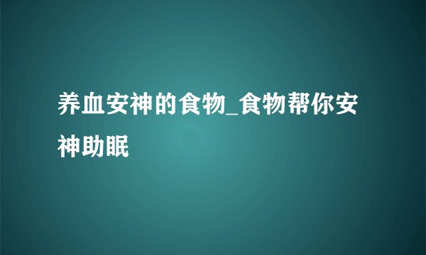 养血安神的食物_食物帮你安神助眠
