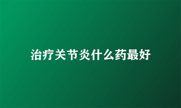 治疗关节炎什么药最好