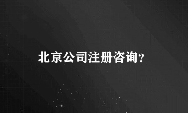 北京公司注册咨询？