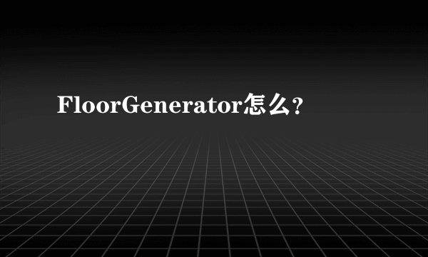 FloorGenerator怎么?