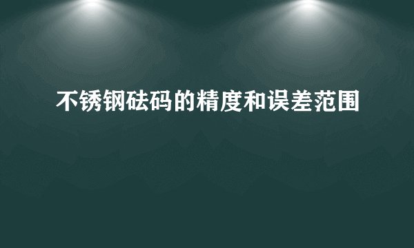 不锈钢砝码的精度和误差范围