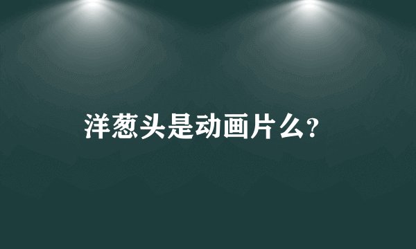 洋葱头是动画片么?