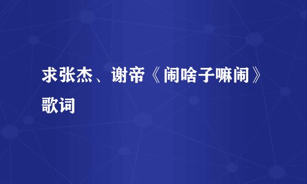 求张杰、谢帝《闹啥子嘛闹》歌词