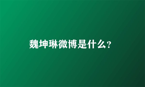 魏坤琳微博是什么？