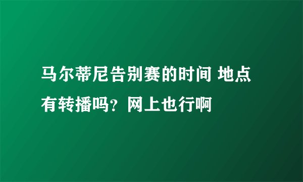 马尔蒂尼告别赛的时间 地点 有转播吗？网上也行啊