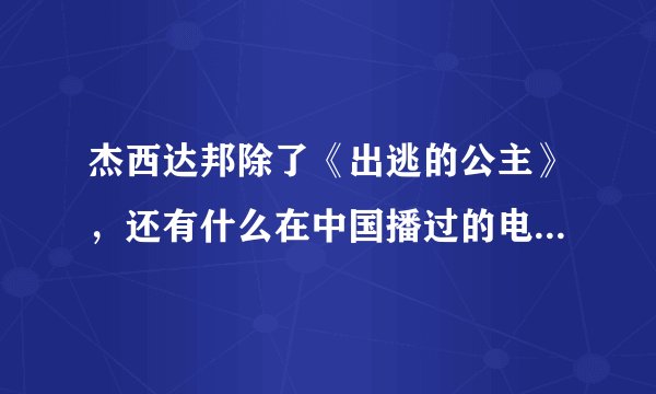 杰西达邦除了《出逃的公主》,还有什么在中国播过的电影,电视剧