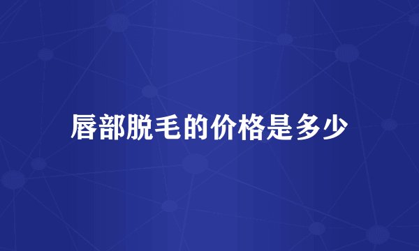 唇部脱毛的价格是多少