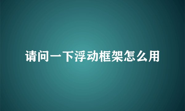 请问一下浮动框架怎么用