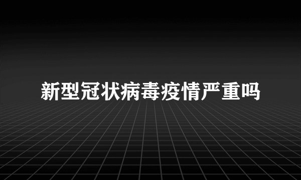 新型冠状病毒疫情严重吗
