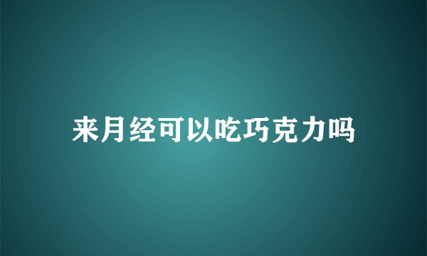 来月经可以吃巧克力吗