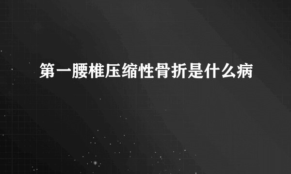 第一腰椎压缩性骨折是什么病
