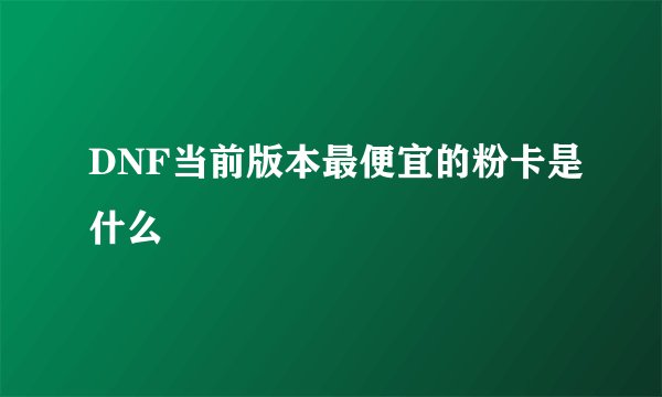 DNF当前版本最便宜的粉卡是什么