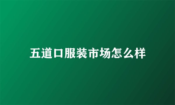 五道口服装市场怎么样