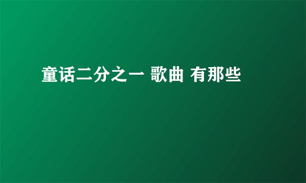 童话二分之一 歌曲 有那些
