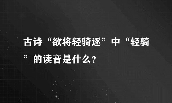 古诗“欲将轻骑逐”中“轻骑”的读音是什么？