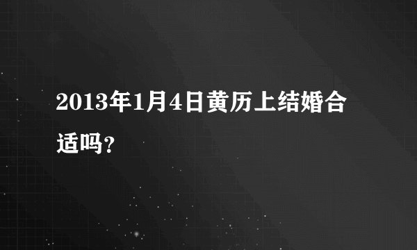 2013年1月4日黄历上结婚合适吗？