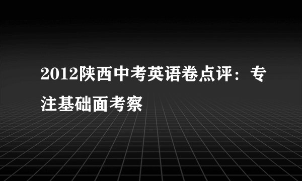 2012陕西中考英语卷点评：专注基础面考察