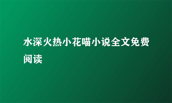 水深火热小花喵小说全文免费阅读