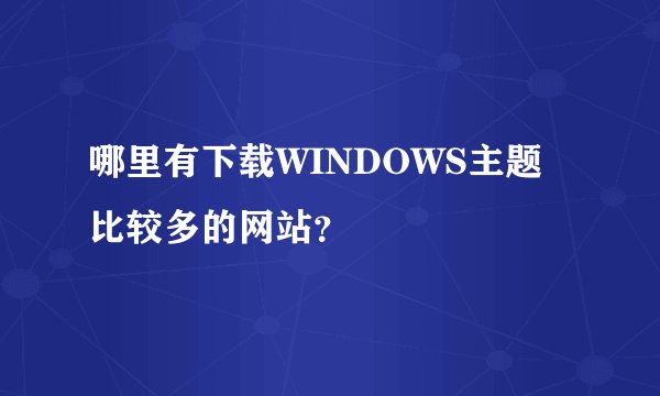 哪里有下载WINDOWS主题比较多的网站？