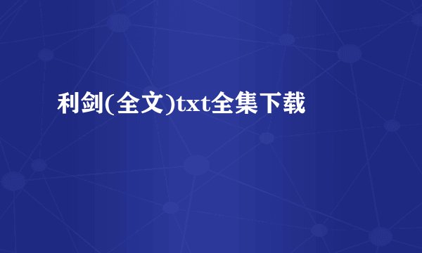 利剑(全文)txt全集下载