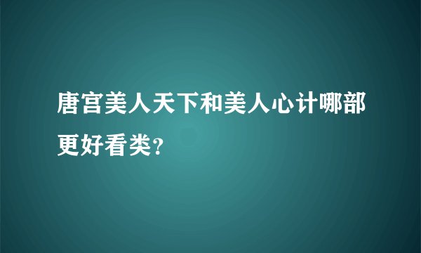 唐宫美人天下和美人心计哪部更好看类？