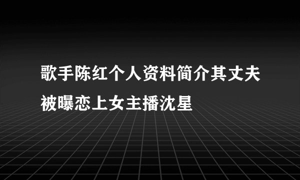 歌手陈红个人资料简介其丈夫被曝恋上女主播沈星