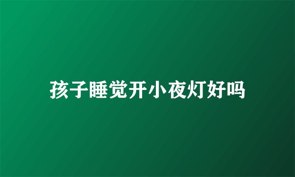 孩子睡觉开小夜灯好吗
