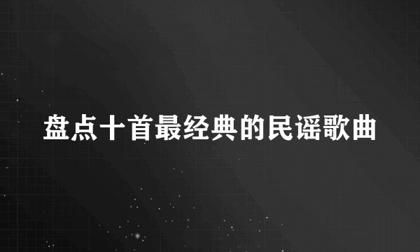 盘点十首最经典的民谣歌曲