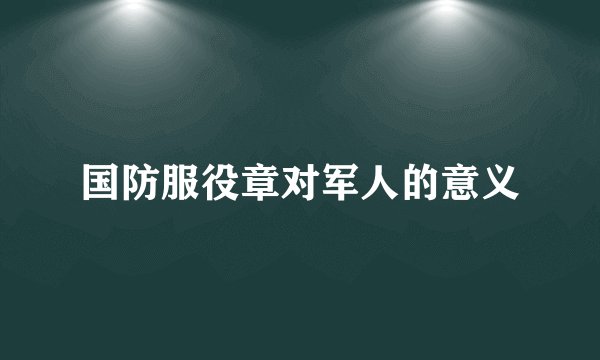 国防服役章对军人的意义
