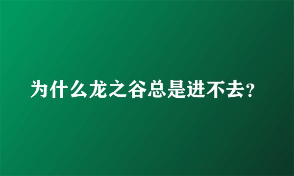 为什么龙之谷总是进不去？
